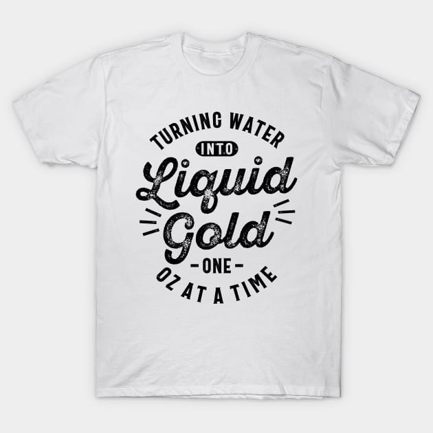 Turning Water Into Liquid Gold One Oz at a Time Funny Slogans & Sayings T-Shirt by cidolopez